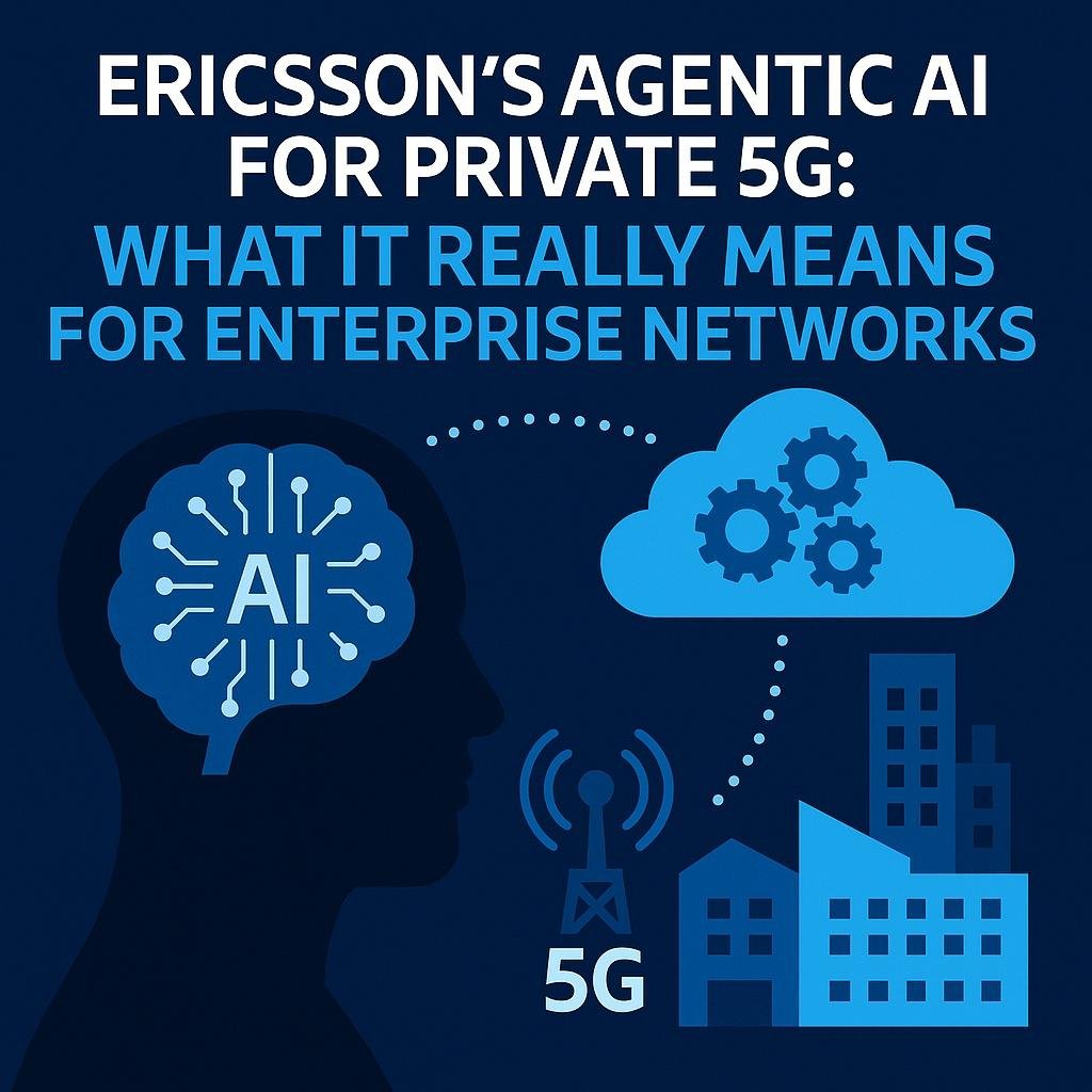 Ericsson’s Agentic AI For Private 5G: What It Really Means For Enterprise Networks